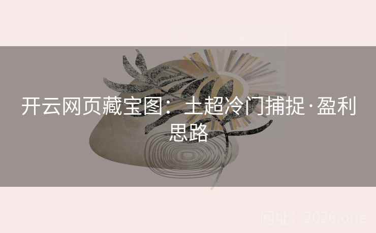 开云网页藏宝图：土超冷门捕捉·盈利思路