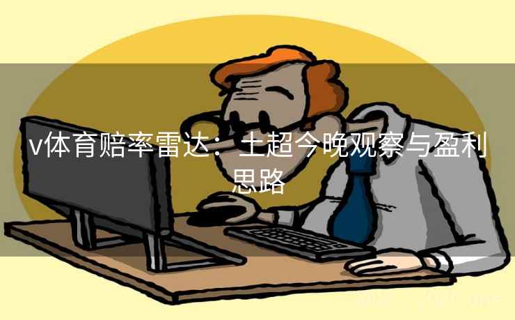 v体育赔率雷达:土超今晚观察与盈利思路