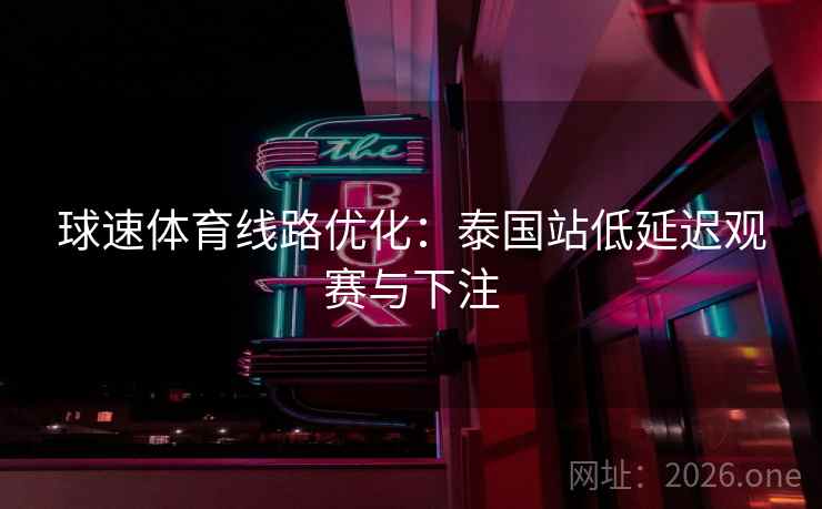 球速体育线路优化:泰国站低延迟观赛与下注