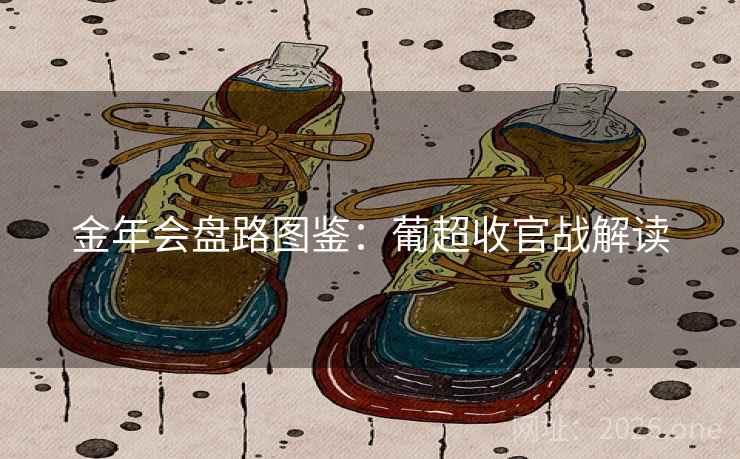 金年会盘路图鉴:葡超收官战解读