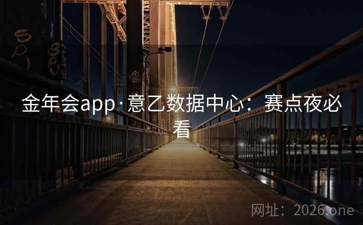 金年会app·意乙数据中心:赛点夜必看