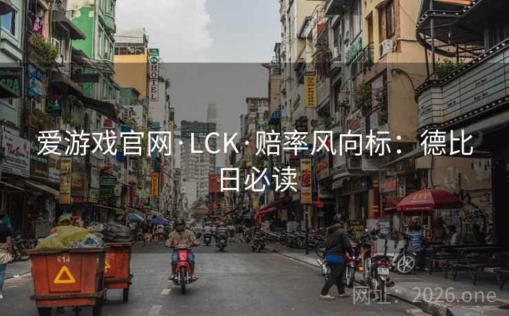 爱游戏官网·LCK·赔率风向标:德比日必读