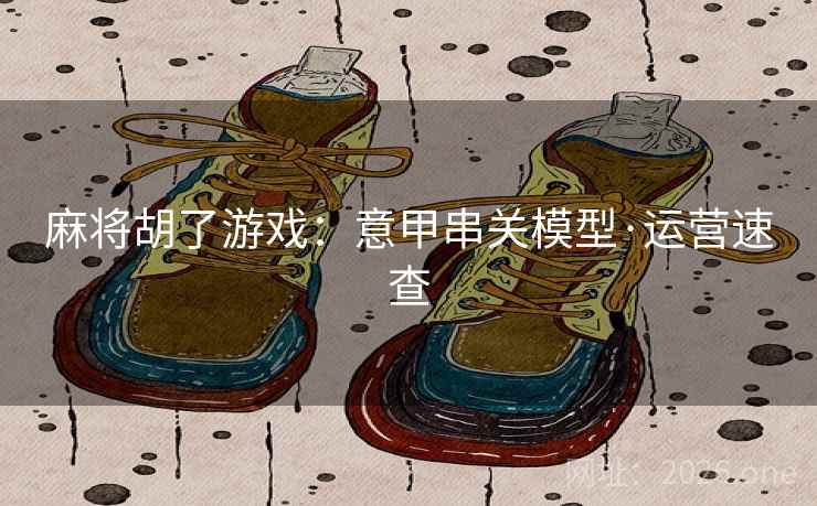 麻将胡了游戏：意甲串关模型·运营速查