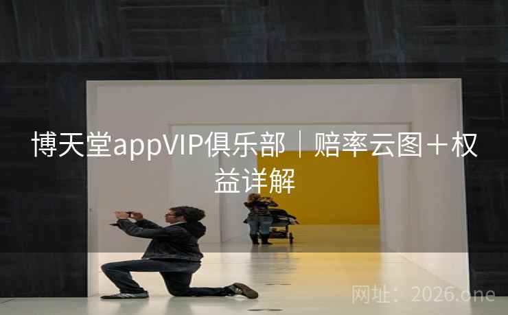 博天堂appVIP俱乐部｜赔率云图＋权益详解