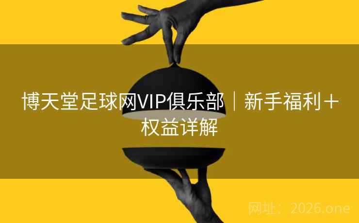 博天堂足球网VIP俱乐部｜新手福利＋权益详解