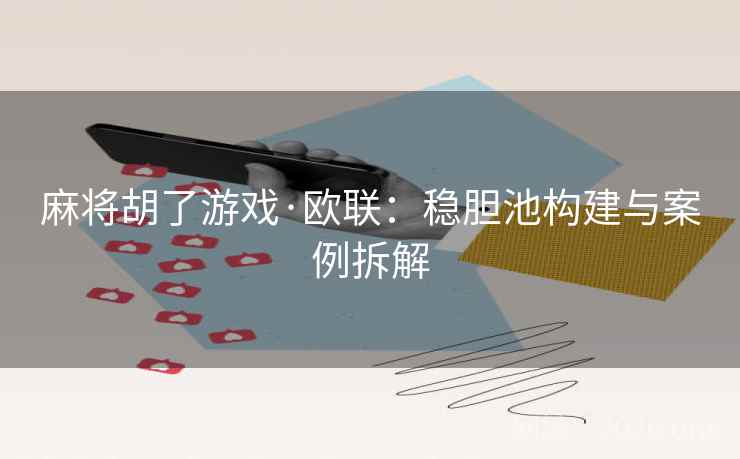 麻将胡了游戏·欧联：稳胆池构建与案例拆解