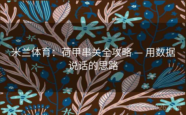 米兰体育:荷甲串关全攻略 — 用数据说话的思路