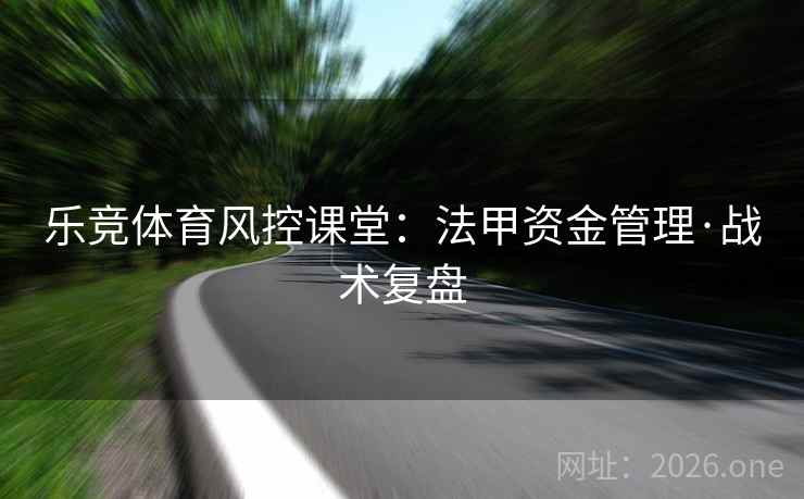 乐竞体育风控课堂：法甲资金管理·战术复盘