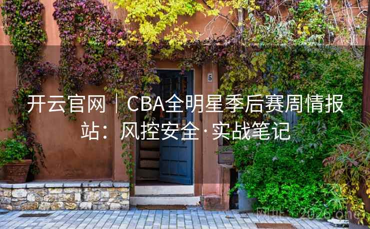 开云官网|CBA全明星季后赛周情报站:风控安全·实战笔记