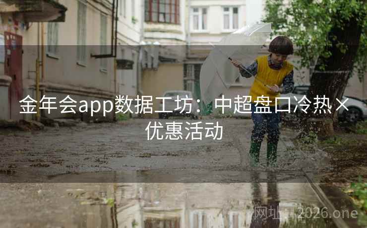 金年会app数据工坊：中超盘口冷热×优惠活动