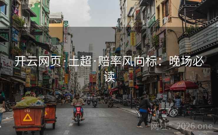 开云网页·土超·赔率风向标：晚场必读