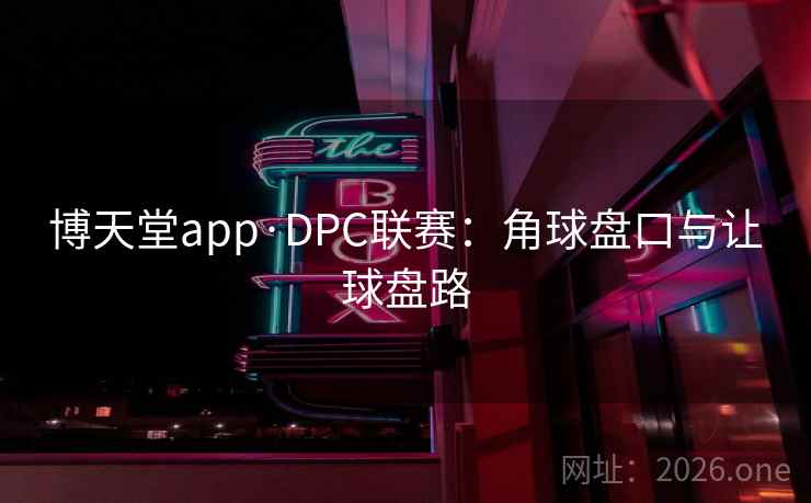 博天堂app·DPC联赛:角球盘口与让球盘路