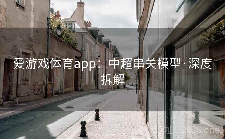 爱游戏体育app：中超串关模型·深度拆解