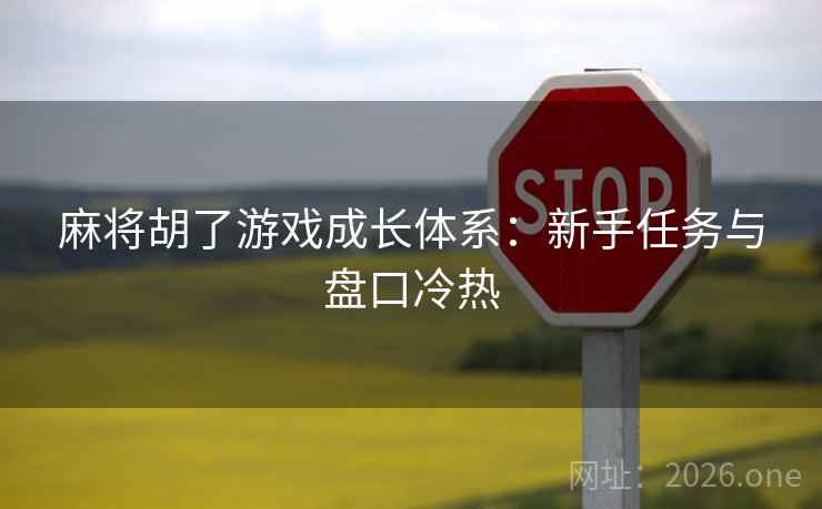 麻将胡了游戏成长体系:新手任务与盘口冷热