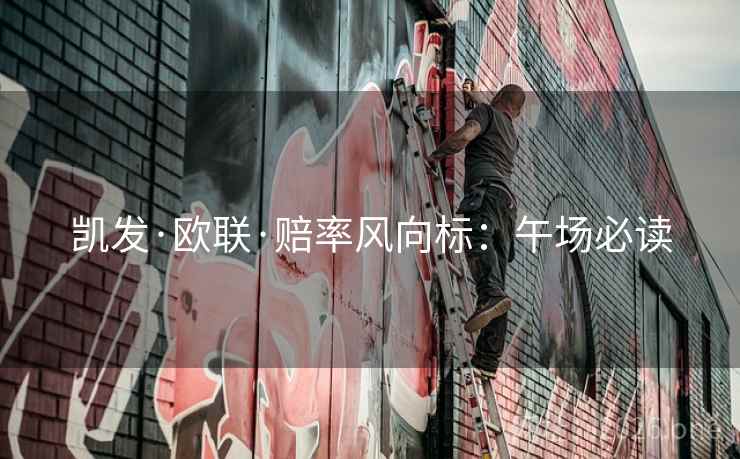 凯发·欧联·赔率风向标：午场必读