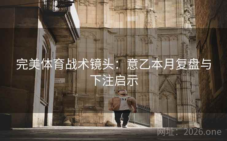 完美体育战术镜头：意乙本月复盘与下注启示