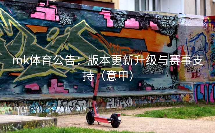 mk体育公告：版本更新升级与赛事支持（意甲）