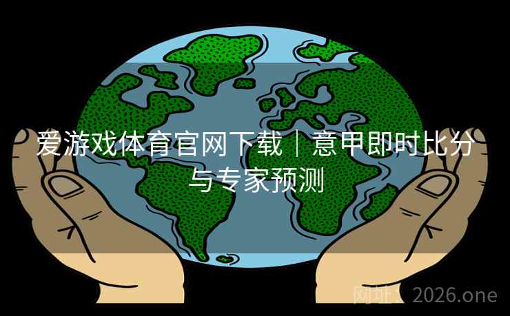 爱游戏体育官网下载｜意甲即时比分与专家预测