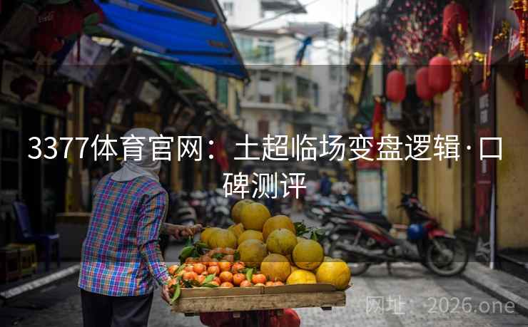 3377体育官网:土超临场变盘逻辑·口碑测评