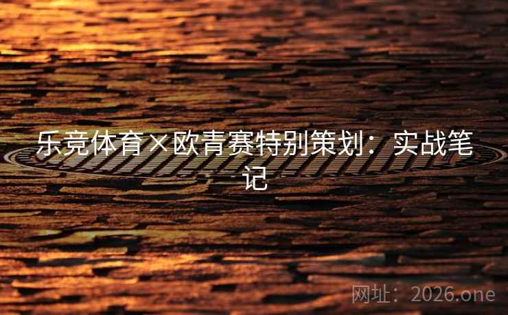 乐竞体育×欧青赛特别策划：实战笔记