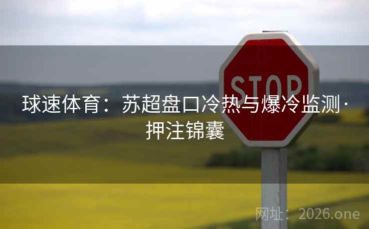 球速体育:苏超盘口冷热与爆冷监测·押注锦囊