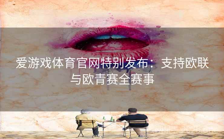 爱游戏体育官网特别发布：支持欧联与欧青赛全赛事