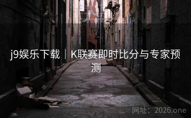 j9娱乐下载｜K联赛即时比分与专家预测