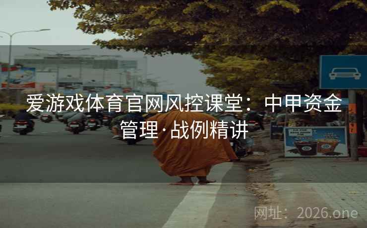 爱游戏体育官网风控课堂:中甲资金管理·战例精讲