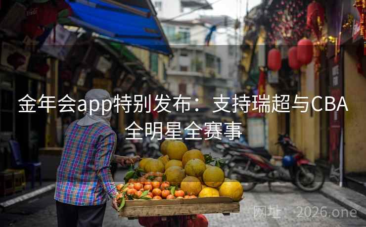 金年会app特别发布：支持瑞超与CBA全明星全赛事