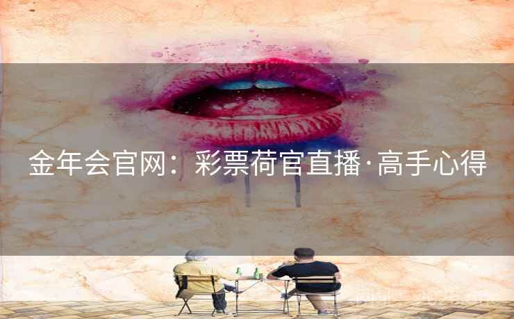 金年会官网：彩票荷官直播·高手心得