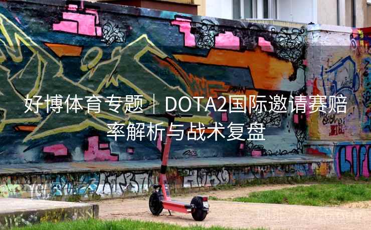 好博体育专题|DOTA2国际邀请赛赔率解析与战术复盘