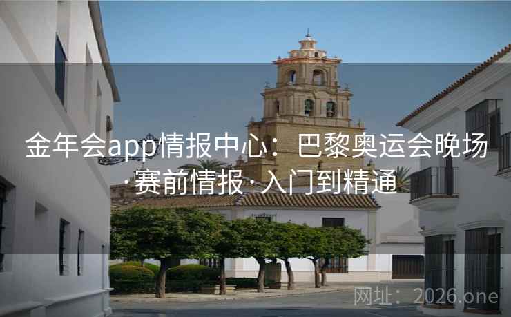 金年会app情报中心:巴黎奥运会晚场·赛前情报·入门到精通
