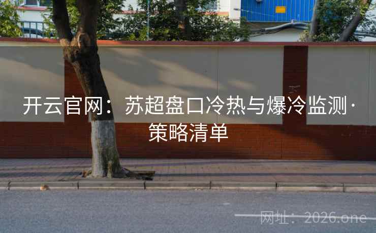 开云官网：苏超盘口冷热与爆冷监测·策略清单