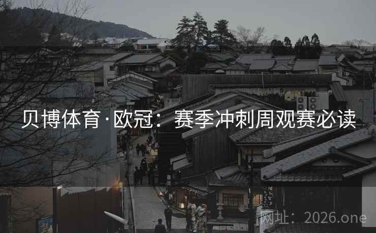 贝博体育·欧冠:赛季冲刺周观赛必读
