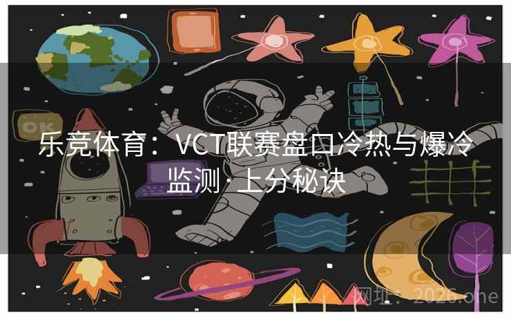 乐竞体育:VCT联赛盘口冷热与爆冷监测·上分秘诀