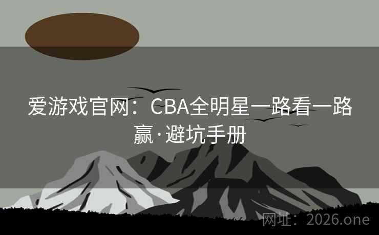 爱游戏官网：CBA全明星一路看一路赢·避坑手册