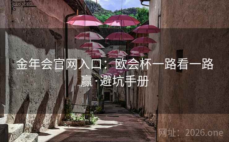 金年会官网入口：欧会杯一路看一路赢·避坑手册