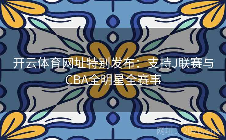 开云体育网址特别发布：支持J联赛与CBA全明星全赛事