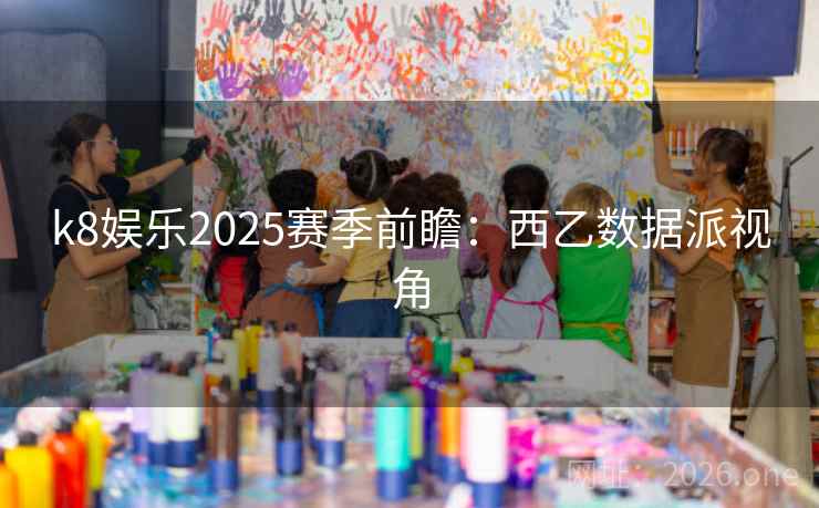 k8娱乐2025赛季前瞻：西乙数据派视角