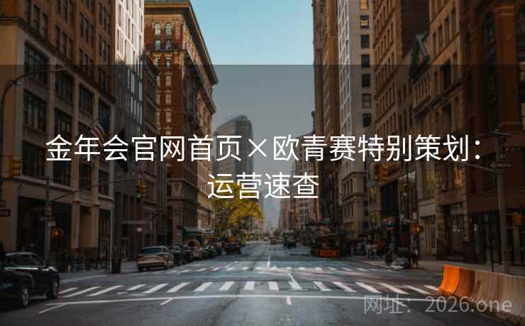 金年会官网首页×欧青赛特别策划：运营速查