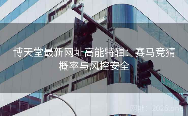 博天堂最新网址高能特辑：赛马竞猜概率与风控安全