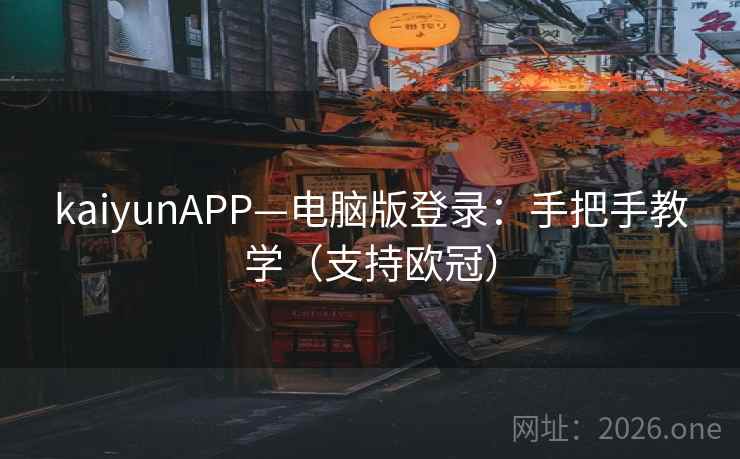 kaiyunAPP—电脑版登录:手把手教学(支持欧冠)