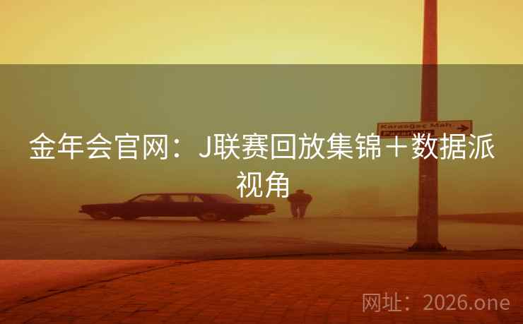 详细阅读:金年会官网:J联赛回放集锦+数据派视角 金年会官网:J联赛回放集锦+数据派视角
