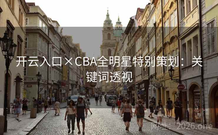 详细阅读:开云入口×CBA全明星特别策划:关键词透视 开云入口×CBA全明星特别策划:关键词透视