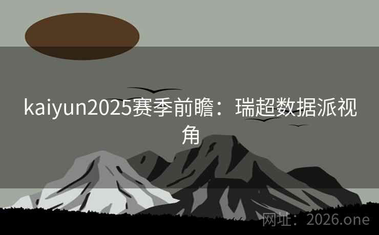 kaiyun2025赛季前瞻:瑞超数据派视角