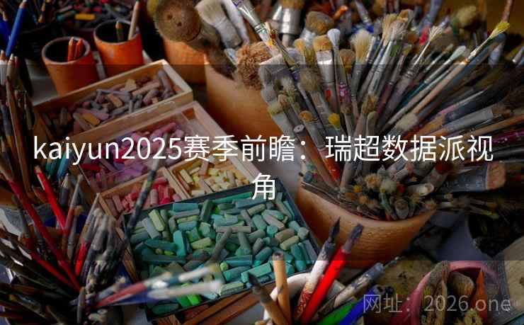 kaiyun2025赛季前瞻:瑞超数据派视角