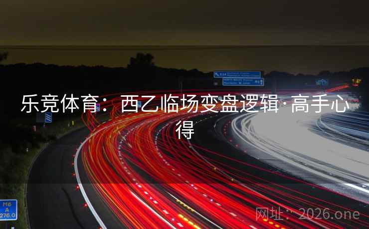 乐竞体育:西乙临场变盘逻辑·高手心得
