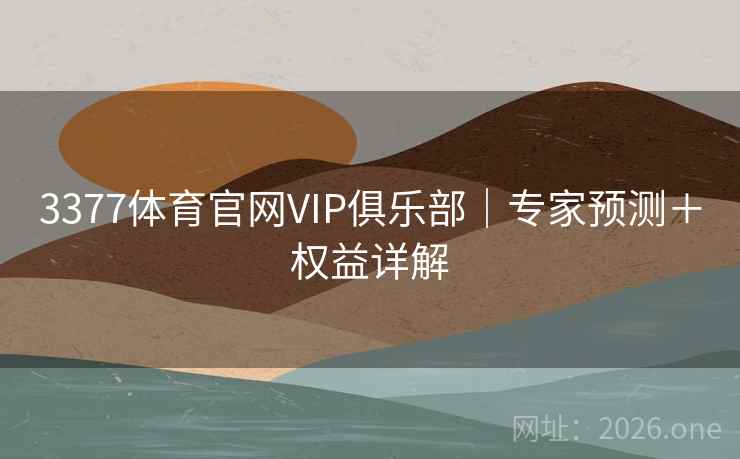 详细阅读:3377体育官网VIP俱乐部|专家预测+权益详解 3377体育官网VIP俱乐部|专家预测+权益详解