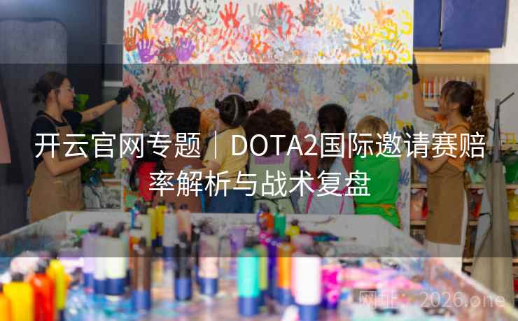 详细阅读:开云官网专题|DOTA2国际邀请赛赔率解析与战术复盘 开云官网专题|DOTA2国际邀请赛赔率解析与战术复盘