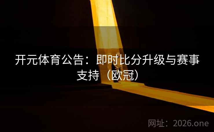 开元体育公告:即时比分升级与赛事支持(欧冠)